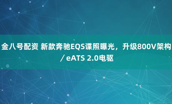 金八号配资 新款奔驰EQS谍照曝光，升级800V架构／eATS 2.0电驱