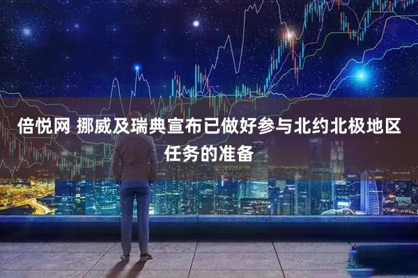 倍悦网 挪威及瑞典宣布已做好参与北约北极地区任务的准备