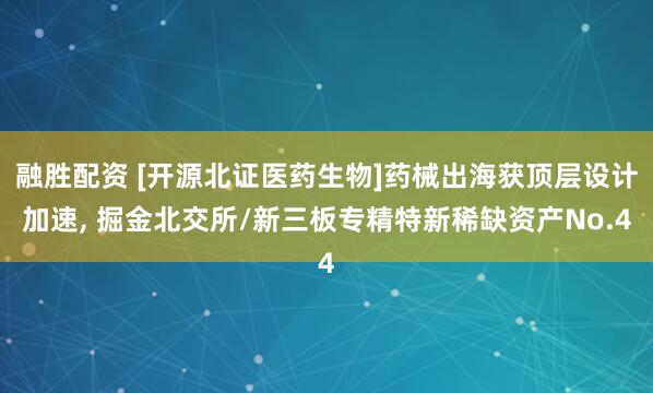 融胜配资 [开源北证医药生物]药械出海获顶层设计加速, 掘金北交所/新三板专精特新稀缺资产No.4