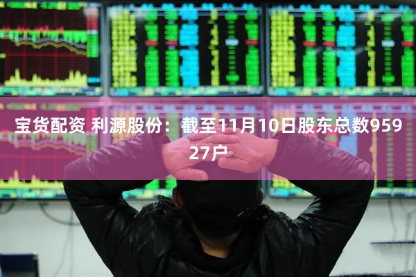宝货配资 利源股份：截至11月10日股东总数95927户