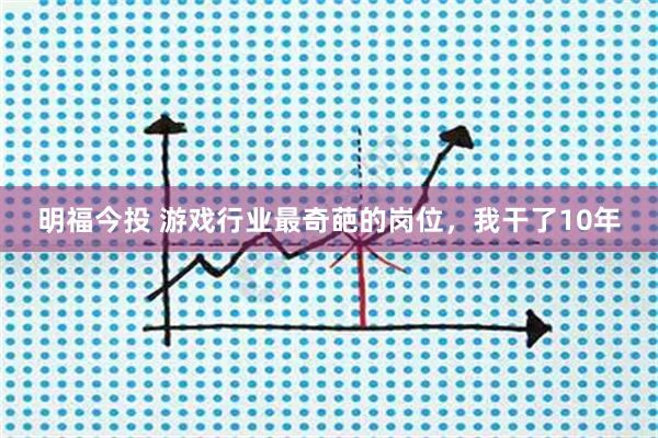 明福今投 游戏行业最奇葩的岗位，我干了10年